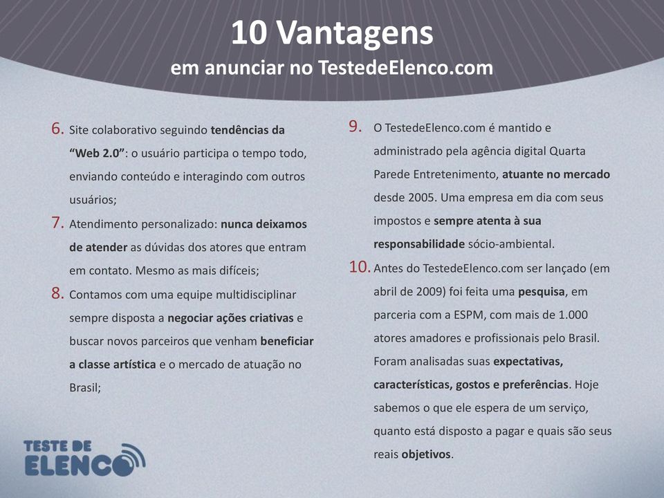 Contamos com uma equipe multidisciplinar sempre disposta a negociar ações criativas e buscar novos parceiros que venham beneficiar a classe artística e o mercado de atuação no Brasil; 9.