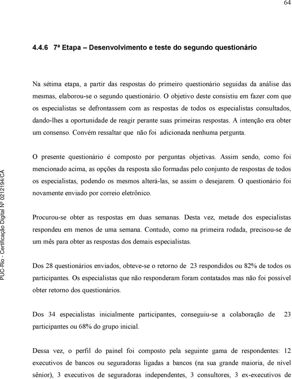 respostas. A intenção era obter um consenso. Convém ressaltar que não foi adicionada nenhuma pergunta. O presente questionário é composto por perguntas objetivas.