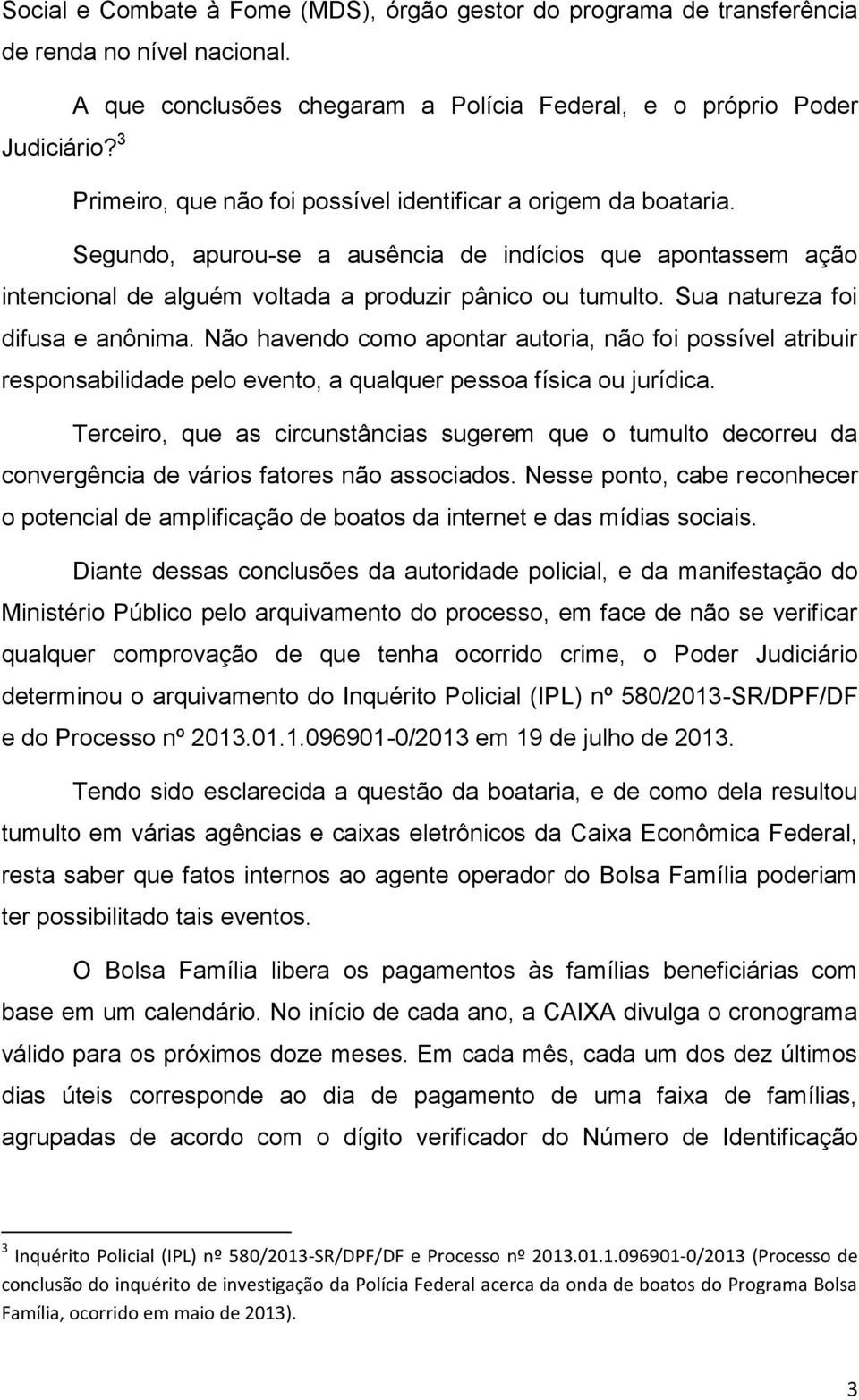 Sua natureza foi difusa e anônima. Não havendo como apontar autoria, não foi possível atribuir responsabilidade pelo evento, a qualquer pessoa física ou jurídica.