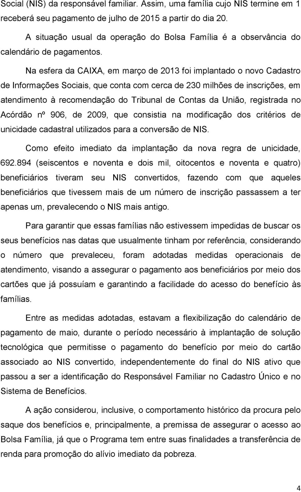 Na esfera da CAIXA, em março de 2013 foi implantado o novo Cadastro de Informações Sociais, que conta com cerca de 230 milhões de inscrições, em atendimento à recomendação do Tribunal de Contas da