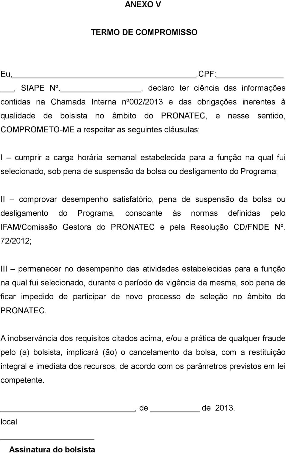 seguintes cláusulas: I cumprir a carga horária semanal estabelecida para a função na qual fui selecionado, sob pena de suspensão da bolsa ou desligamento do Programa; II comprovar desempenho