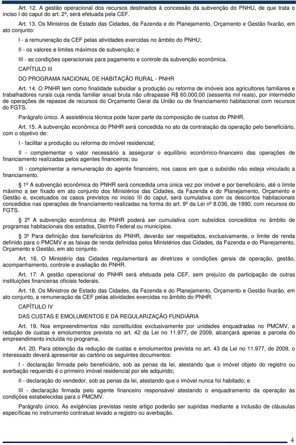 limites máximos de subvenção; e III - as condições operacionais para pagamento e controle da subvenção econômica. CAPÍTULO III DO PROGRAMA NACIONAL DE HABITAÇÃO RURAL - PNHR Art. 14.
