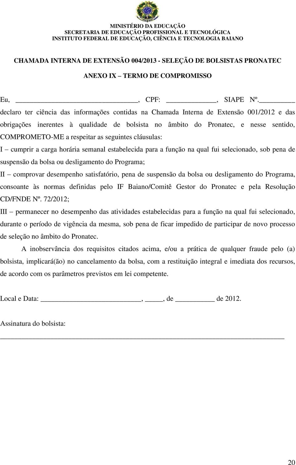 respeitar as seguintes cláusulas: I cumprir a carga horária semanal estabelecida para a função na qual fui selecionado, sob pena de suspensão da bolsa ou desligamento do Programa; II comprovar