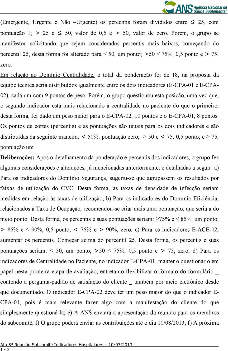 Em relação ao Domínio Centralidade, o total da ponderação foi de 18, na proposta da equipe técnica seria distribuídos igualmente entre os dois indicadores (E-CPA-01 e E-CPA- 02), cada um com 9 pontos