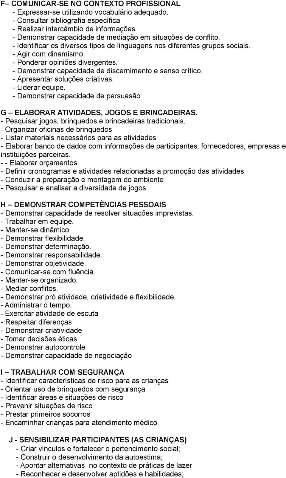 - Identificar os diversos tipos de linguagens nos diferentes grupos sociais. - Agir com dinamismo. - Ponderar opiniões divergentes. - Demonstrar capacidade de discernimento e senso crítico.