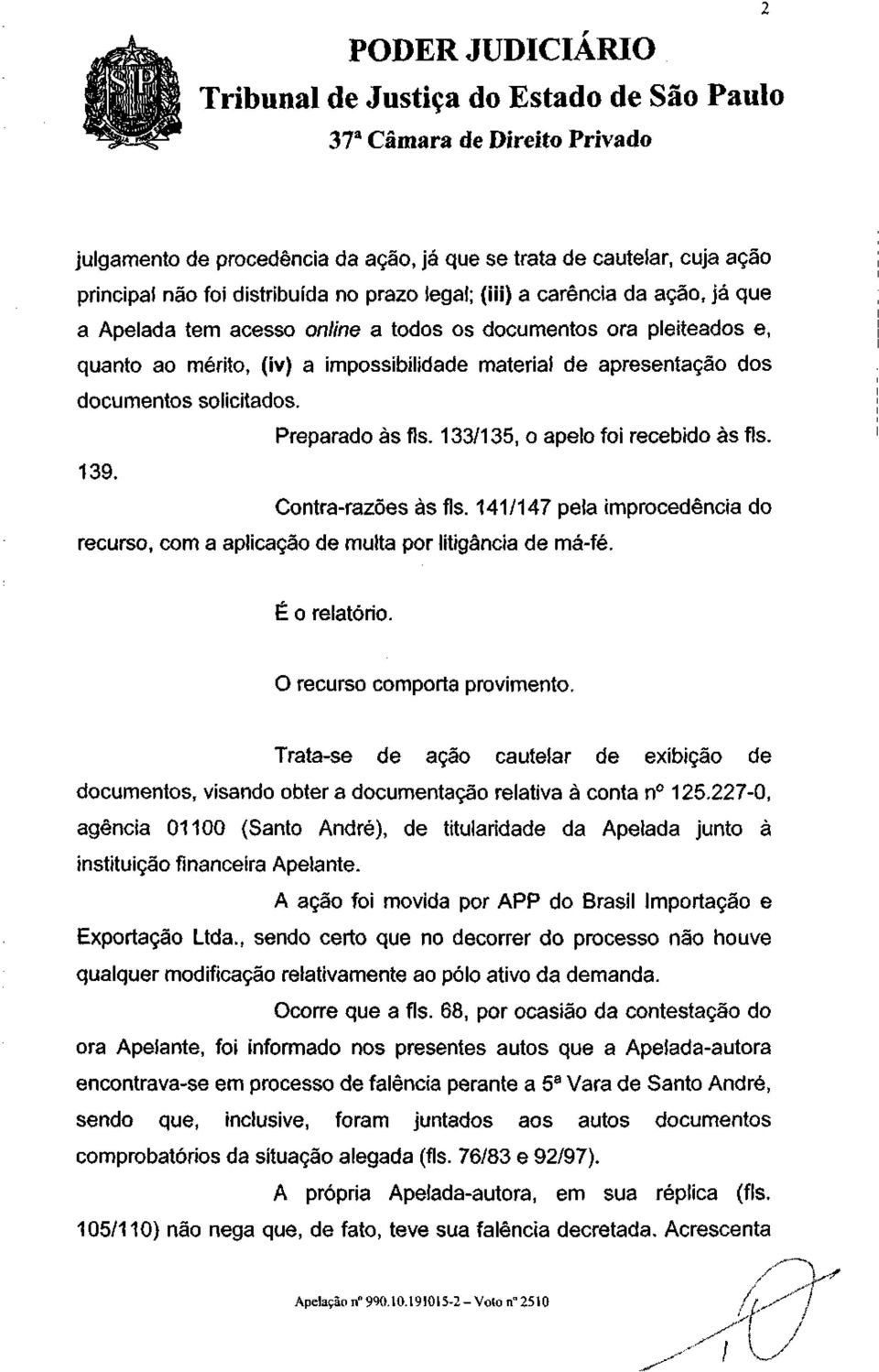 Contra-razões às fls. 141/147 pela improcedência do recurso, com a aplicação de multa por litigância de má-fé. É o relatório. O recurso comporta provimento.