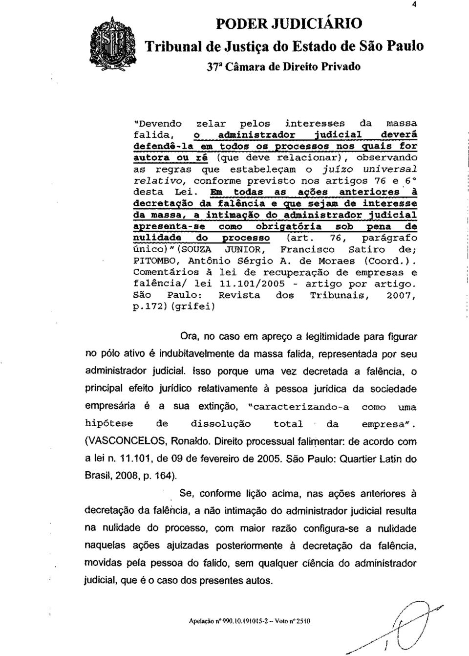 Em todas as ações anteriores ã decretação da falência e que sejam de interesse da massa, a intimação do administrador judicial apresenta-se como obrigatória sob pena de nulidade do processo (art.