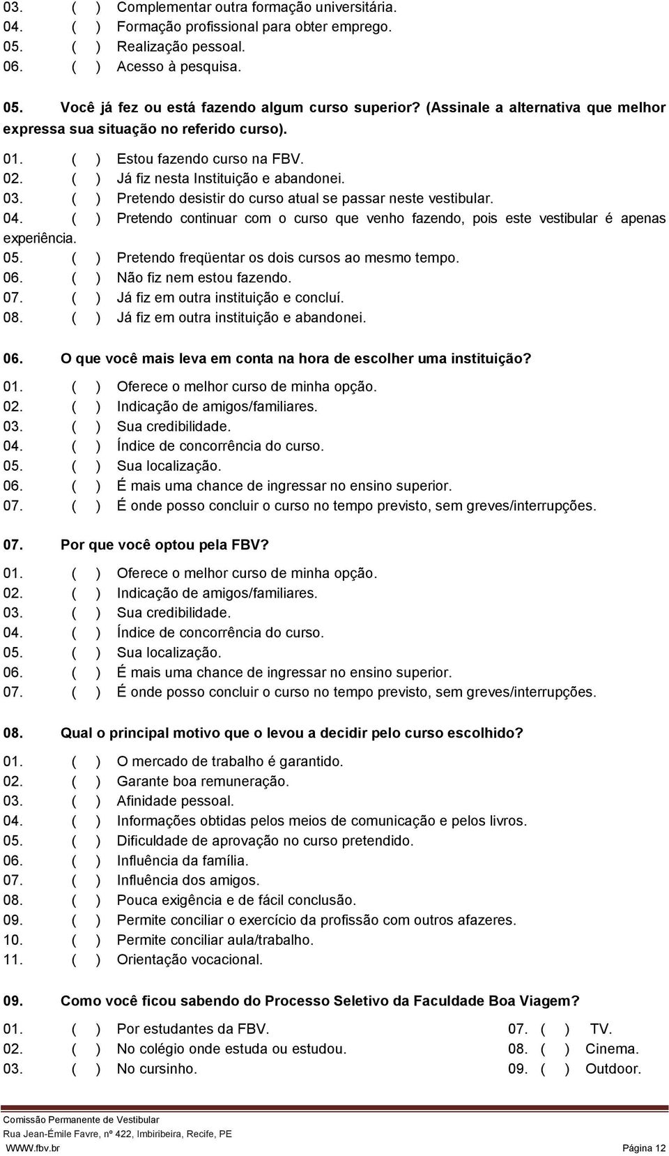 ( ) Pretendo desistir do curso atual se passar neste vestibular. 04. ( ) Pretendo continuar com o curso que venho fazendo, pois este vestibular é apenas experiência. 05.