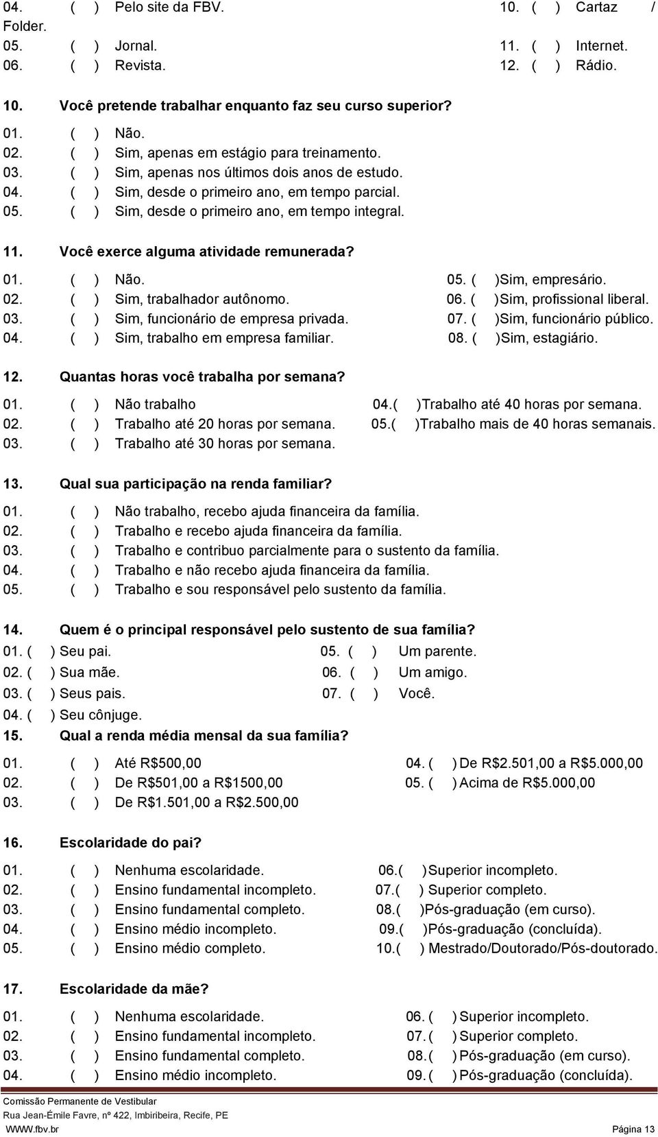 ( ) Sim, desde o primeiro ano, em tempo integral. 11. Você exerce alguma atividade remunerada? 01. ( ) Não. 05. ( )Sim, empresário. 02. ( ) Sim, trabalhador autônomo. 06.