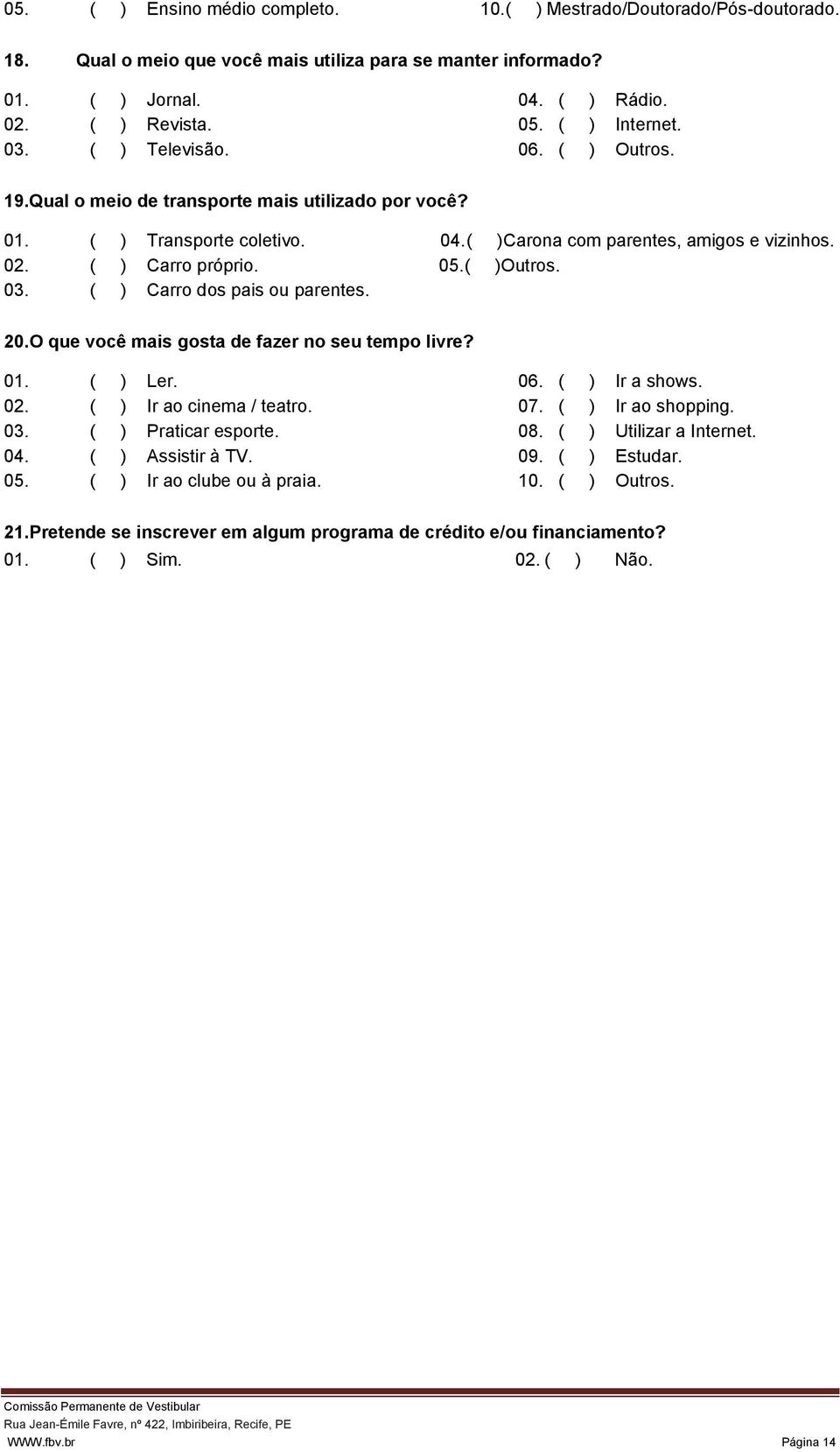 05.( )Outros. 03. ( ) Carro dos pais ou parentes. 20.O que você mais gosta de fazer no seu tempo livre? 01. ( ) Ler. 06. ( ) Ir a shows. 02. ( ) Ir ao cinema / teatro. 07. ( ) Ir ao shopping. 03. ( ) Praticar esporte.