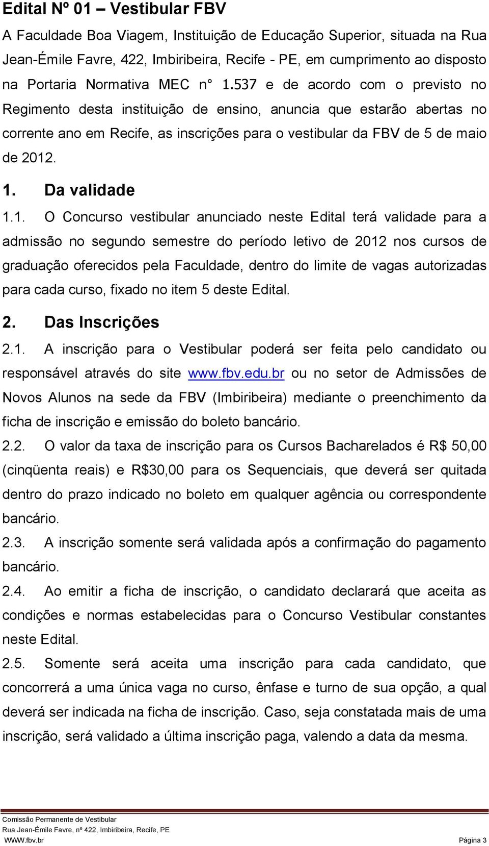 1. O Concurso vestibular anunciado neste Edital terá validade para a admissão no segundo semestre do período letivo de 2012 nos cursos de graduação oferecidos pela Faculdade, dentro do limite de