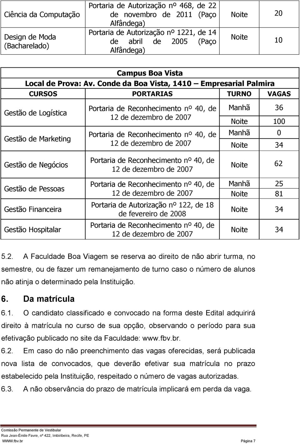 Conde da Boa Vista, 1410 Empresarial Palmira CURSOS PORTARIAS TURNO VAGAS Gestão de Logística Gestão de Marketing Gestão de Negócios Gestão de Pessoas Gestão Financeira Gestão Hospitalar Portaria de