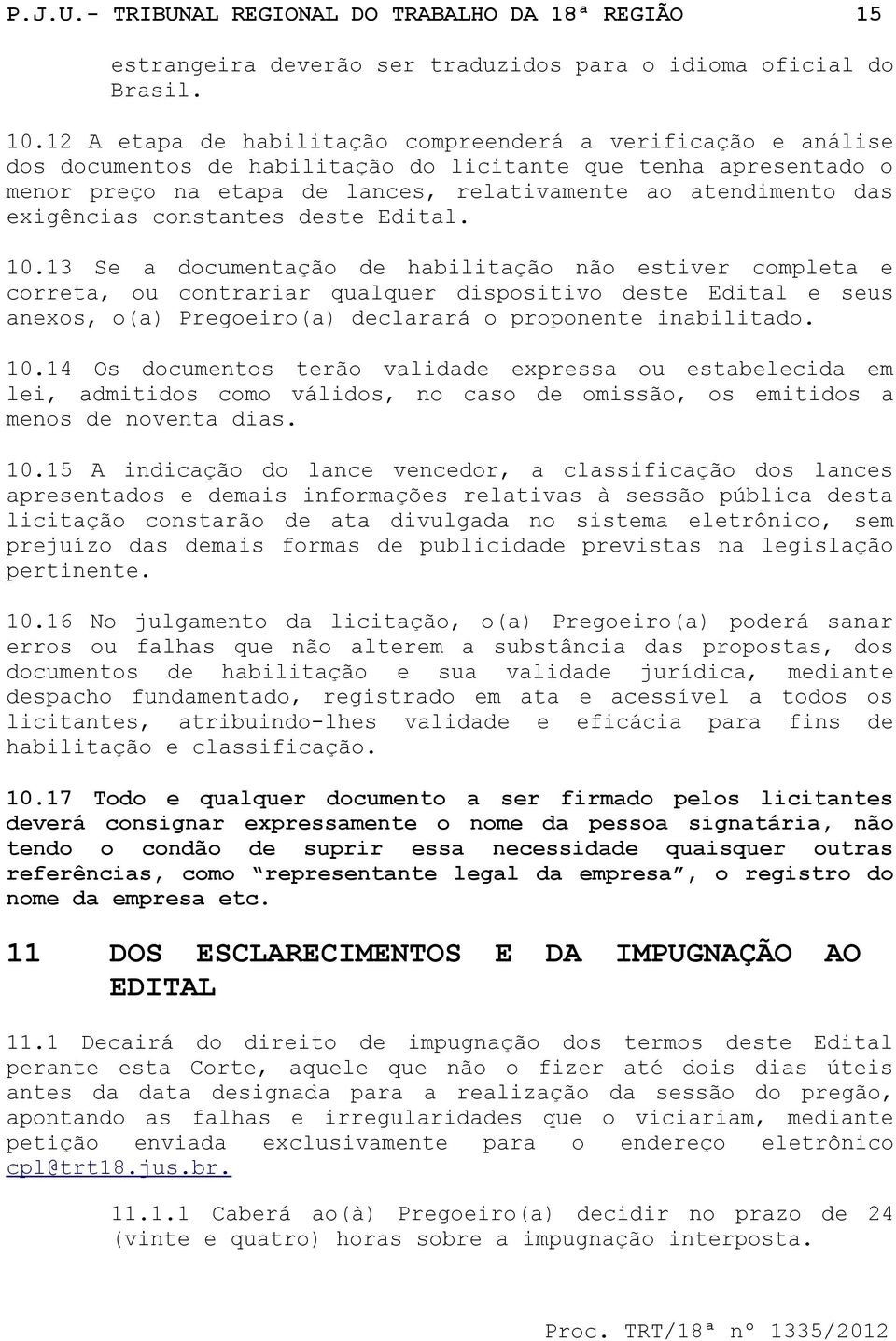 Editl. 10.13 Se documentção de hbilitção não estiver complet e corret, ou contrrir qulquer dispositivo deste Editl e seus nexos, o() Pregoeiro() declrrá o proponente inbilitdo. 10.14 Os documentos terão vlidde express ou estbelecid em lei, dmitidos como válidos, no cso de omissão, os emitidos menos de novent dis.