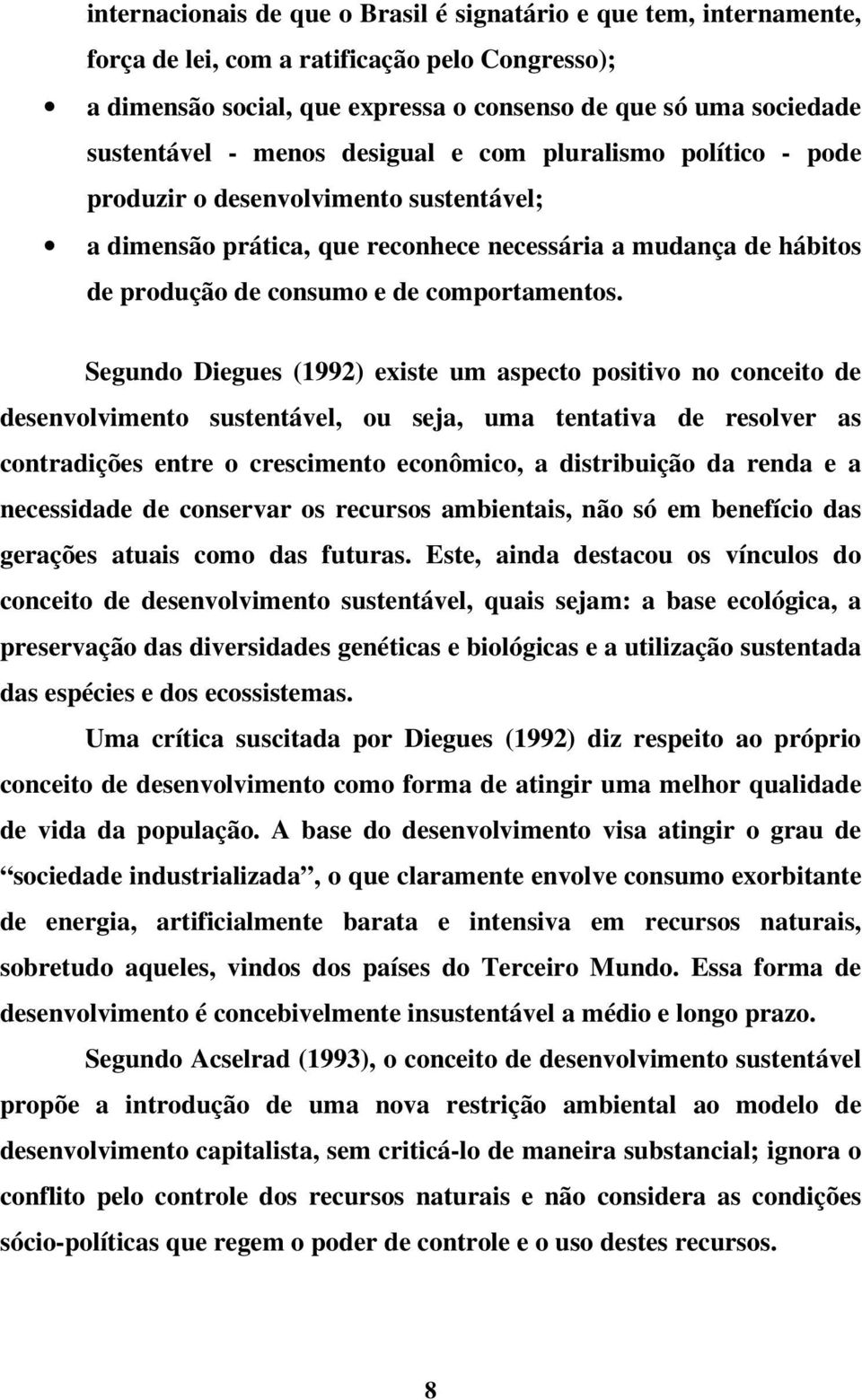 Segundo Diegues (1992) existe um aspecto positivo no conceito de desenvolvimento sustentável, ou seja, uma tentativa de resolver as contradições entre o crescimento econômico, a distribuição da renda