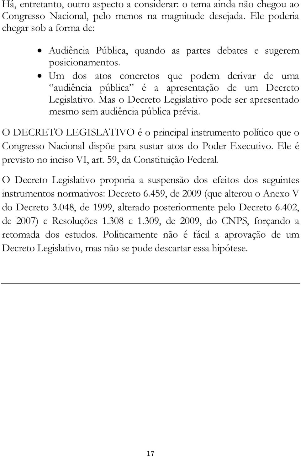 " Um dos atos concretos que podem derivar de uma audiência pública é a apresentação de um Decreto Legislativo. Mas o Decreto Legislativo pode ser apresentado mesmo sem audiência pública prévia.