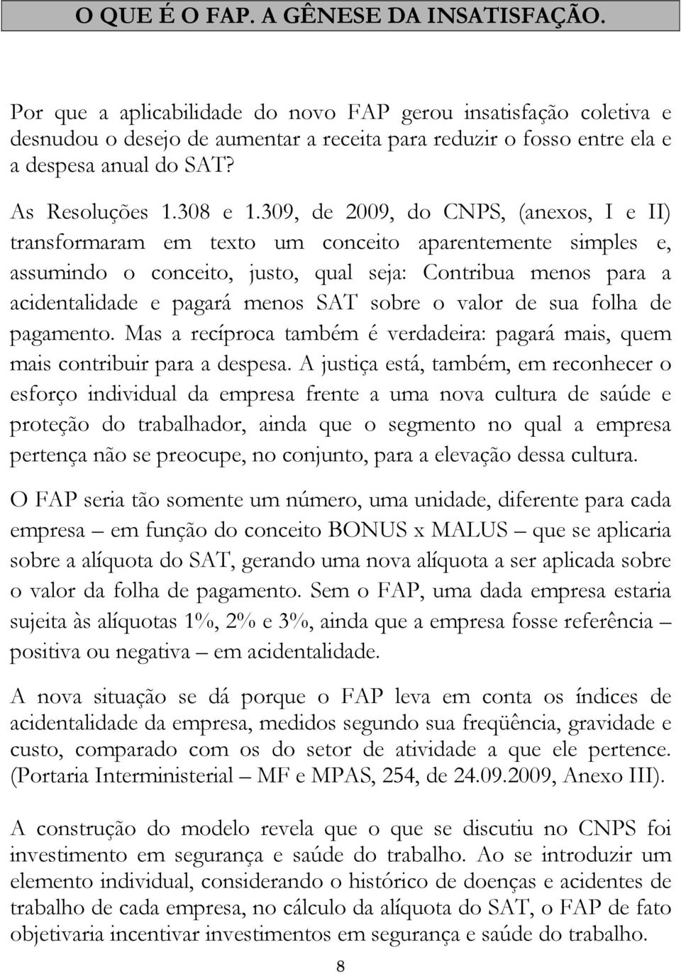 309, de 2009, do CNPS, (anexos, I e II) transformaram em texto um conceito aparentemente simples e, assumindo o conceito, justo, qual seja: Contribua menos para a acidentalidade e pagará menos SAT