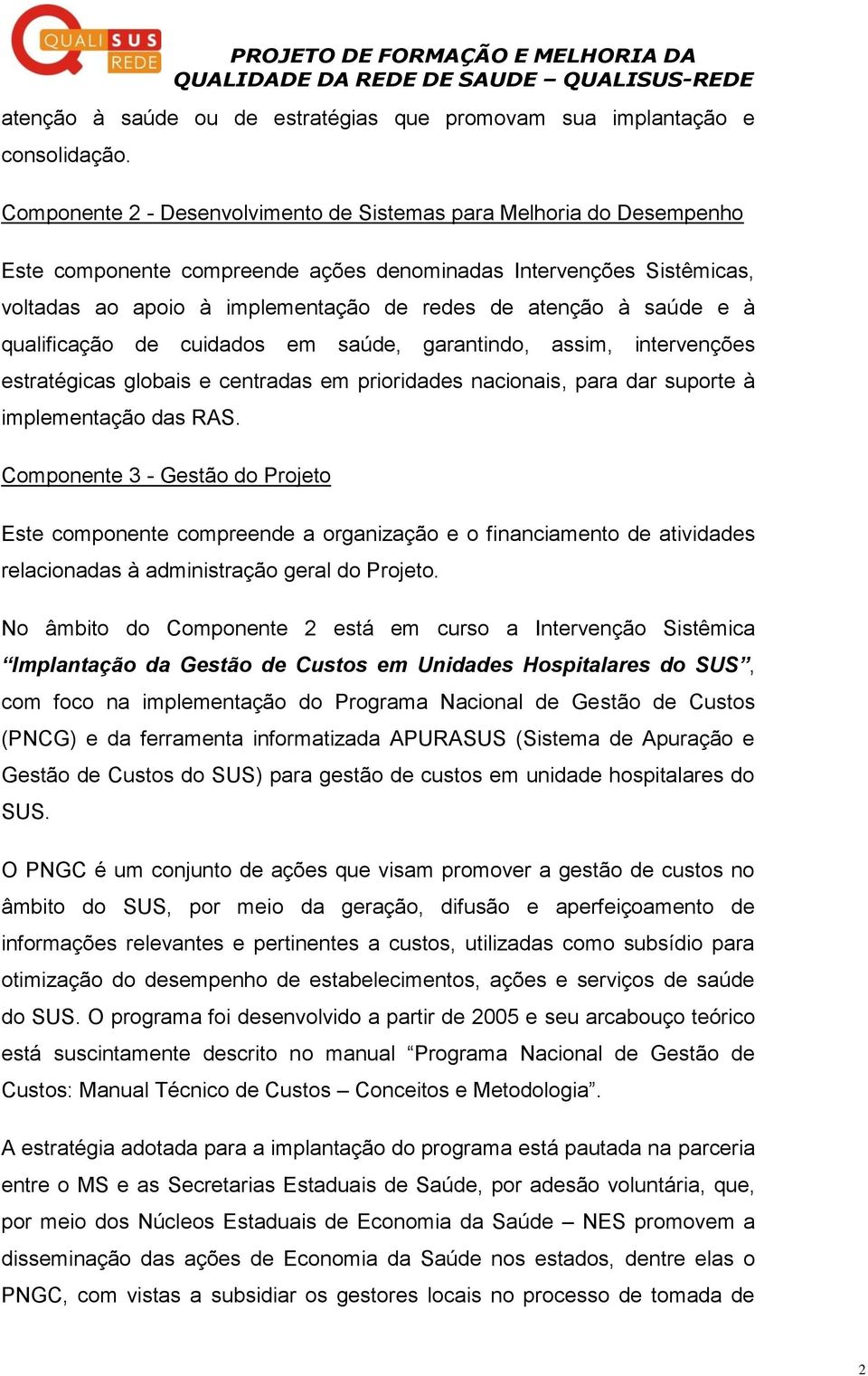 saúde e à qualificação de cuidados em saúde, garantindo, assim, intervenções estratégicas globais e centradas em prioridades nacionais, para dar suporte à implementação das RAS.