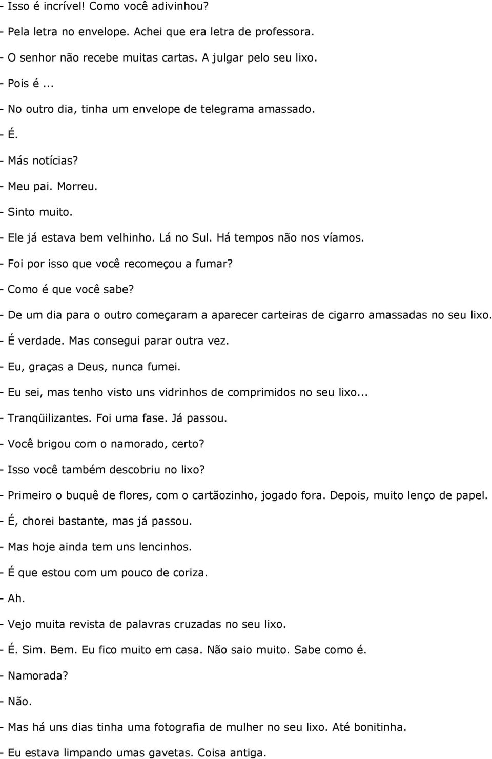 - Foi por isso que você recomeçou a fumar? - Como é que você sabe? - De um dia para o outro começaram a aparecer carteiras de cigarro amassadas no seu lixo. - É verdade. Mas consegui parar outra vez.