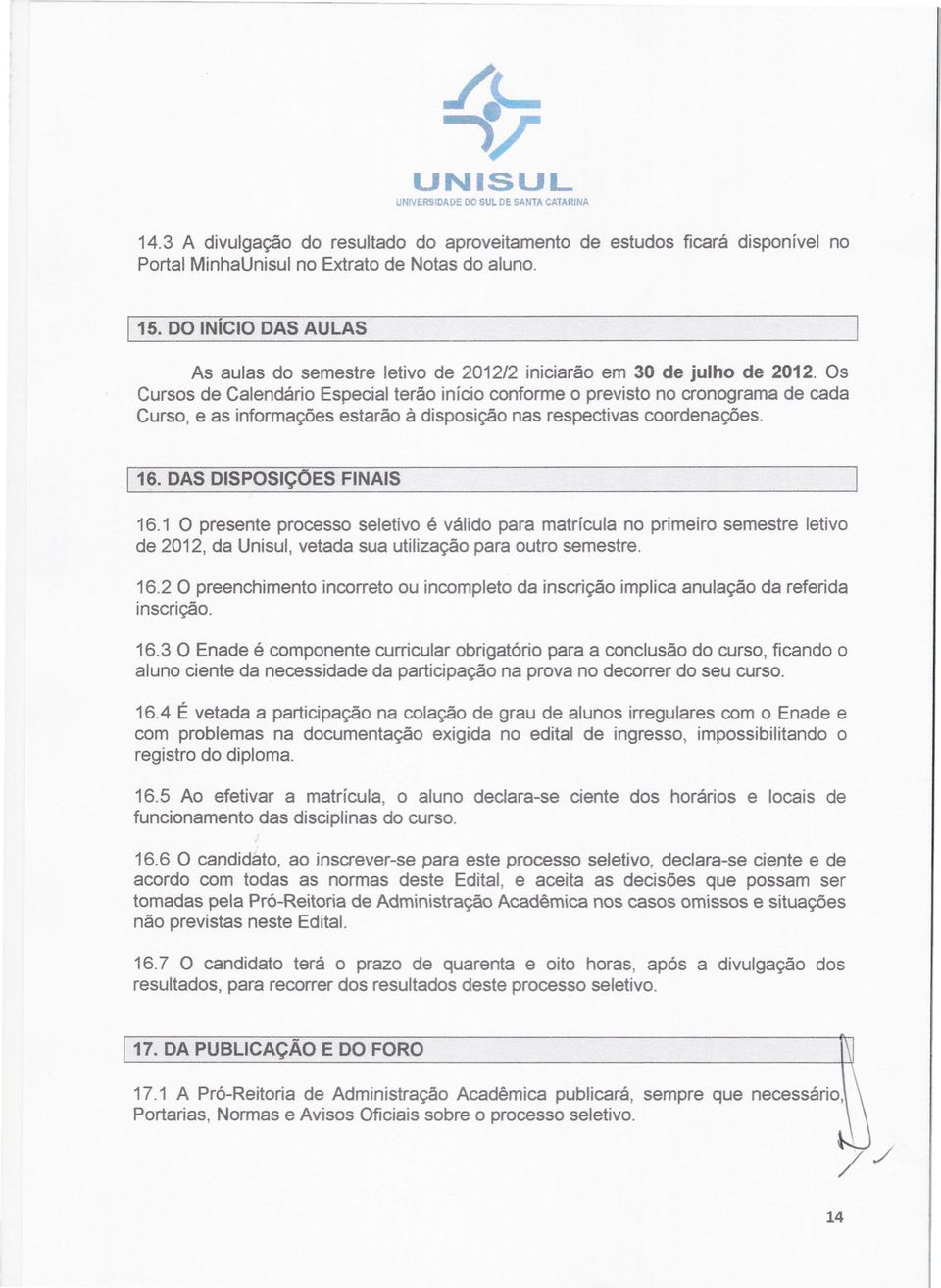 Os Cursos de Calendário Especial terão início conforme o previsto no cronograma de cada Curso, e as informações estarão à disposição nas respectivas coordenações. 16. DAS DISPOSiÇÕES FINAIS 16.