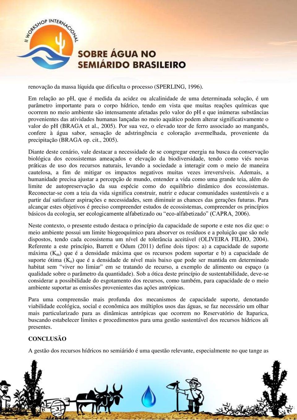 ambiente são intensamente afetadas pelo valor do ph e que inúmeras substâncias provenientes das atividades humanas lançadas no meio aquático podem alterar significativamente o valor do ph (BRAGA et