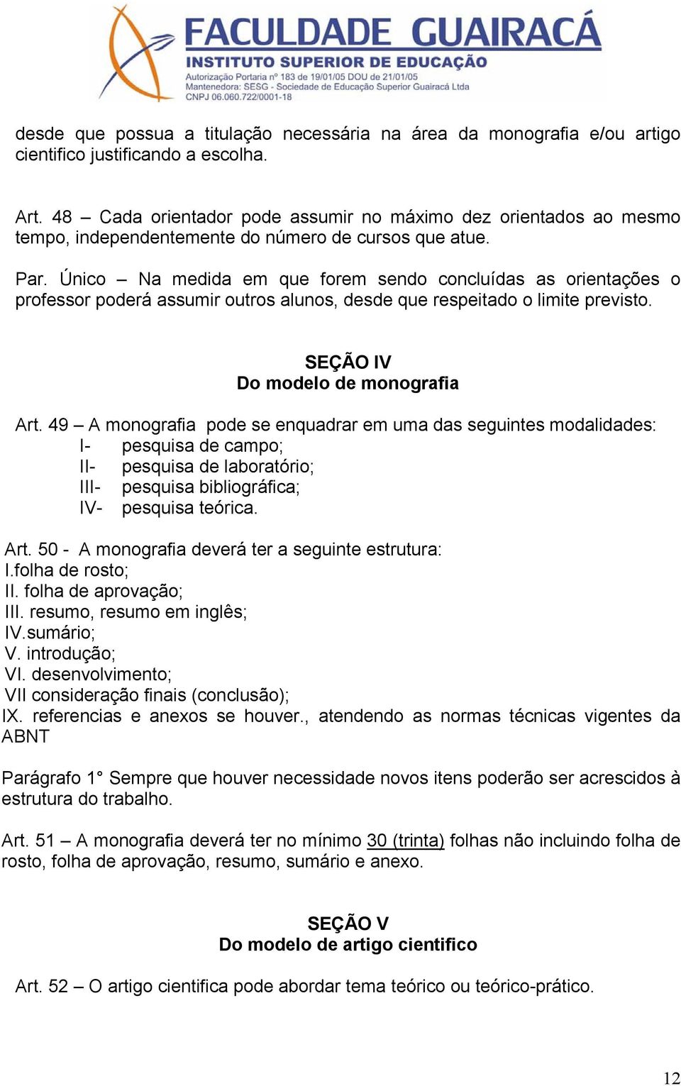 Único Na medida em que forem sendo concluídas as orientações o professor poderá assumir outros alunos, desde que respeitado o limite previsto. SEÇÃO IV Do modelo de monografia Art.