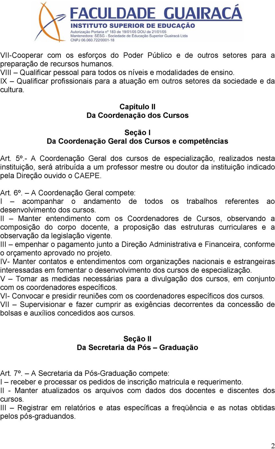 - A Coordenação Geral dos cursos de especialização, realizados nesta instituição, será atribuída a um professor mestre ou doutor da instituição indicado pela Direção ouvido o CAEPE. Art. 6º.