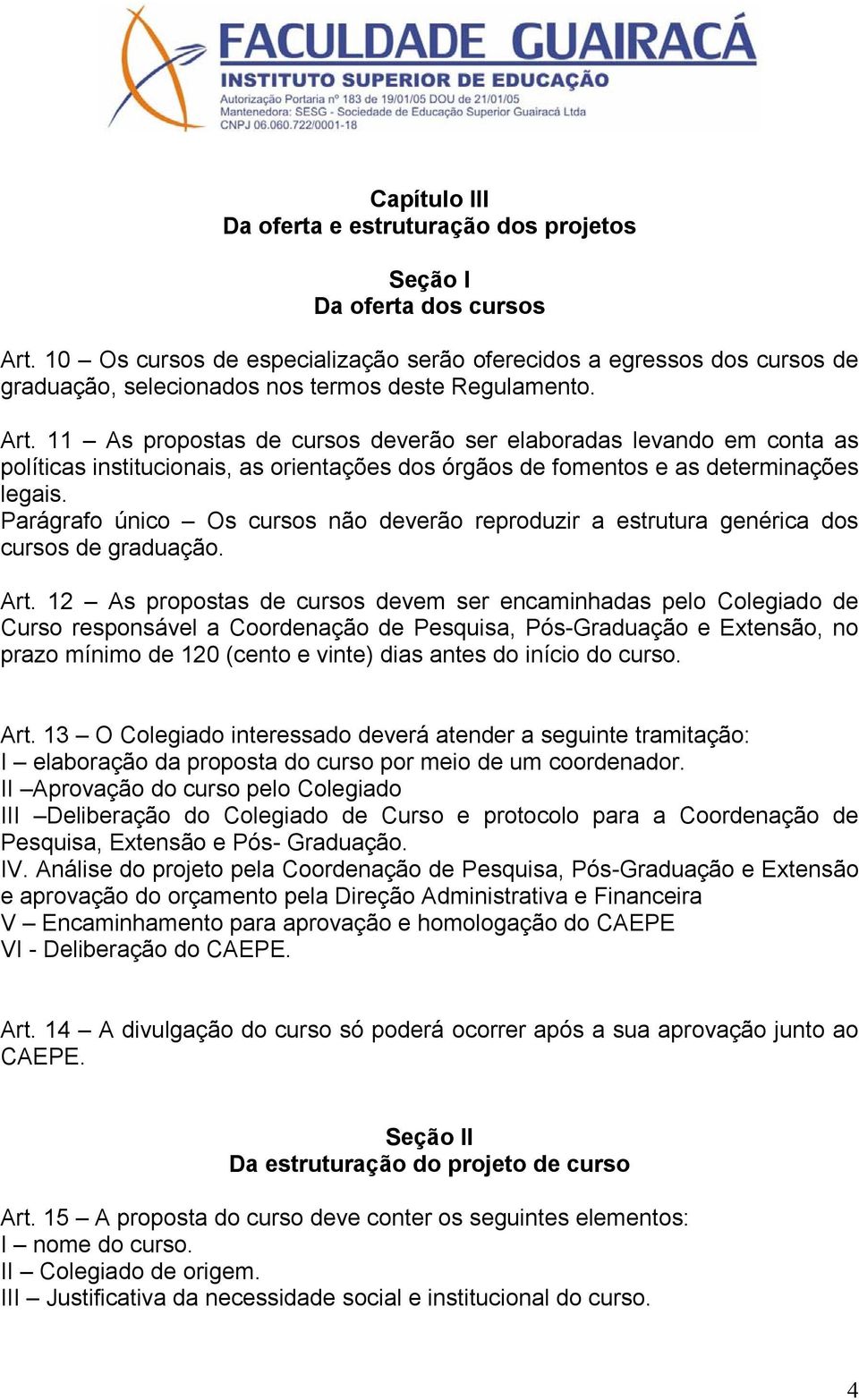 11 As propostas de cursos deverão ser elaboradas levando em conta as políticas institucionais, as orientações dos órgãos de fomentos e as determinações legais.