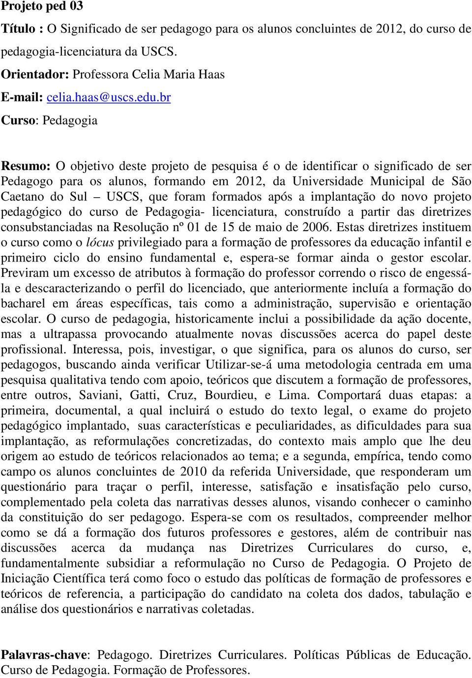 formados após a implantação do novo projeto pedagógico do curso de Pedagogia- licenciatura, construído a partir das diretrizes consubstanciadas na Resolução nº 01 de 15 de maio de 2006.