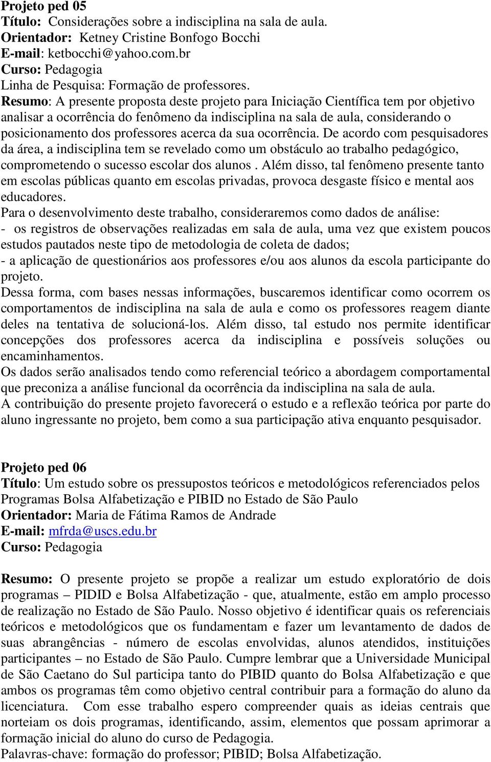 acerca da sua ocorrência. De acordo com pesquisadores da área, a indisciplina tem se revelado como um obstáculo ao trabalho pedagógico, comprometendo o sucesso escolar dos alunos.