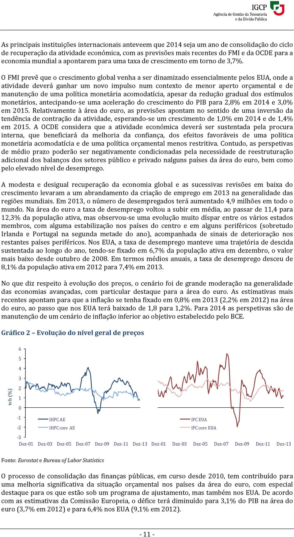 O FMI prevê que o crescimento global venha a ser dinamizado essencialmente pelos EUA, onde a atividade deverá ganhar um novo impulso num contexto de menor aperto orçamental e de manutenção de uma