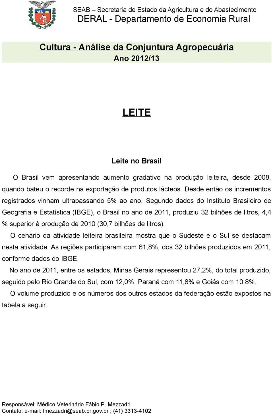 Segundo dados do Instituto Brasileiro de Geografia e Estatística (IBGE), o Brasil no ano de 2011, produziu 32 bilhões de litros, 4,4 % superior à produção de 2010 (30,7 bilhões de litros).