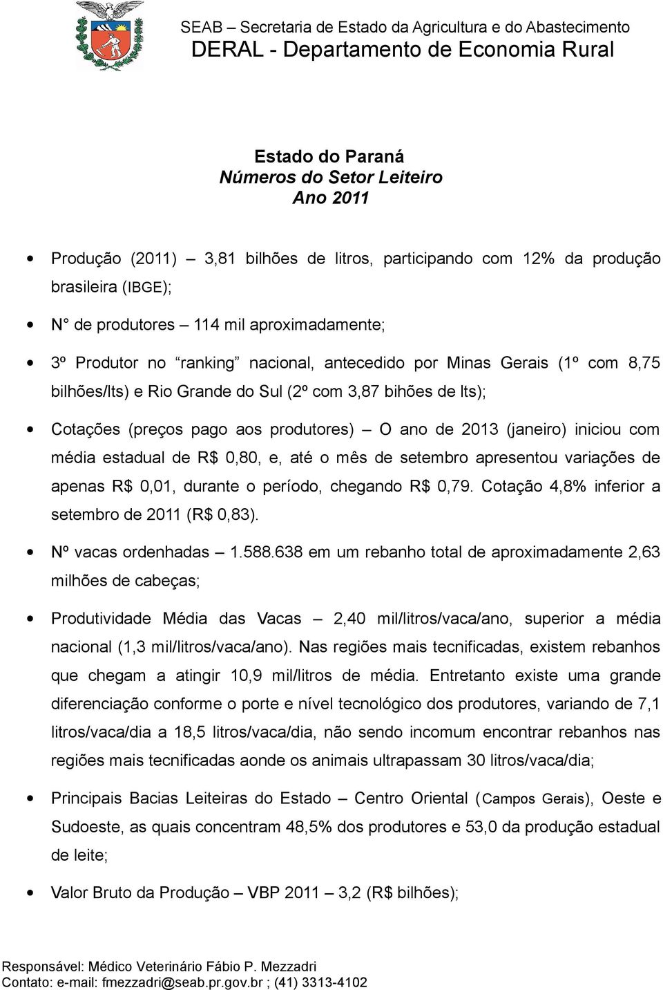 média estadual de R$ 0,80, e, até o mês de setembro apresentou variações de apenas R$ 0,01, durante o período, chegando R$ 0,79. Cotação 4,8% inferior a setembro de 2011 (R$ 0,83).