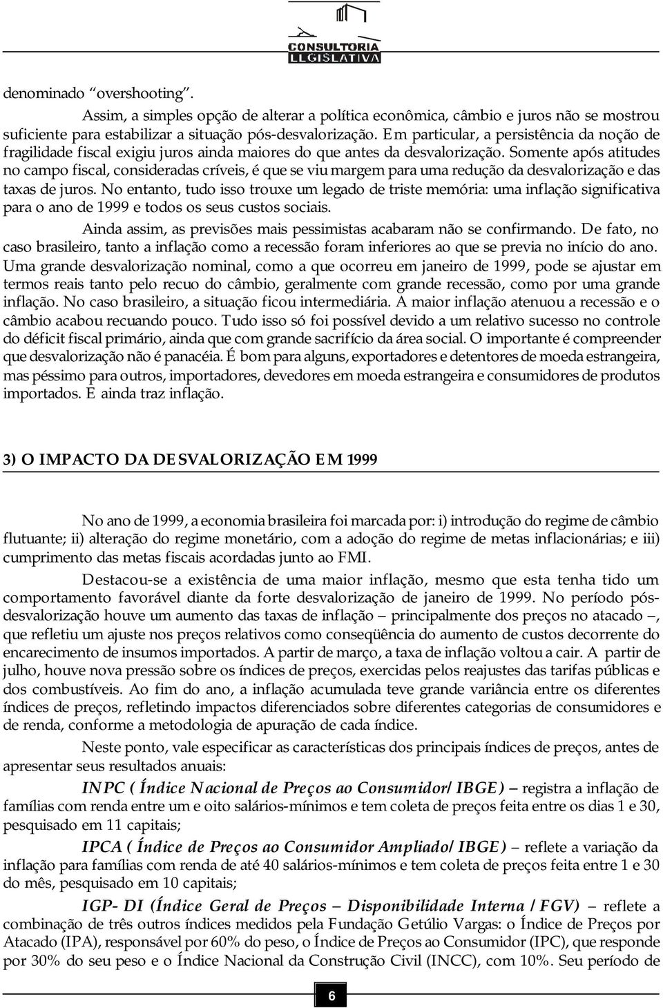 Somente após atitudes no campo fiscal, consideradas críveis, é que se viu margem para uma redução da desvalorização e das taxas de juros.