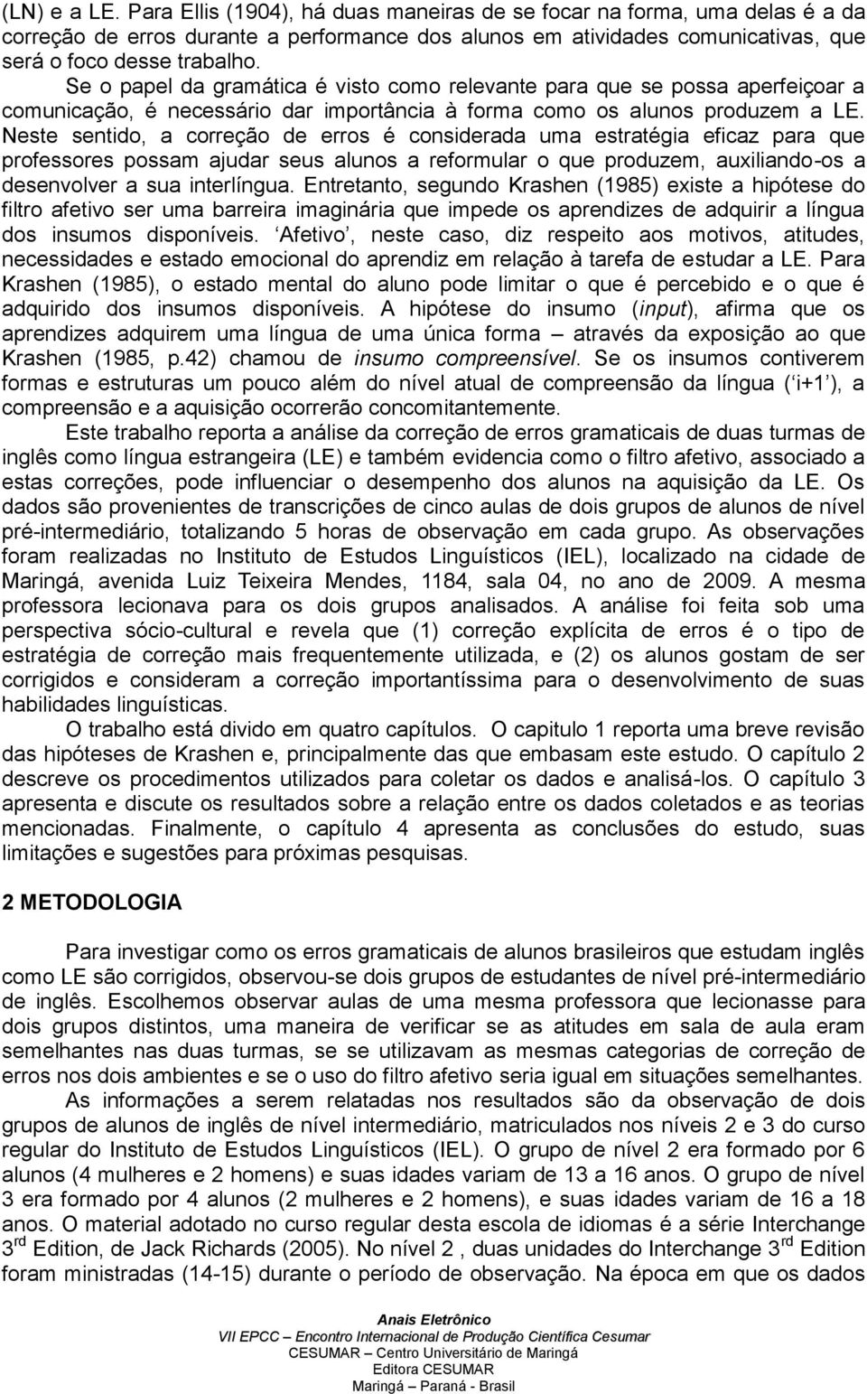 Neste sentido, a correção de erros é considerada uma estratégia eficaz para que professores possam ajudar seus alunos a reformular o que produzem, auxiliando-os a desenvolver a sua interlíngua.