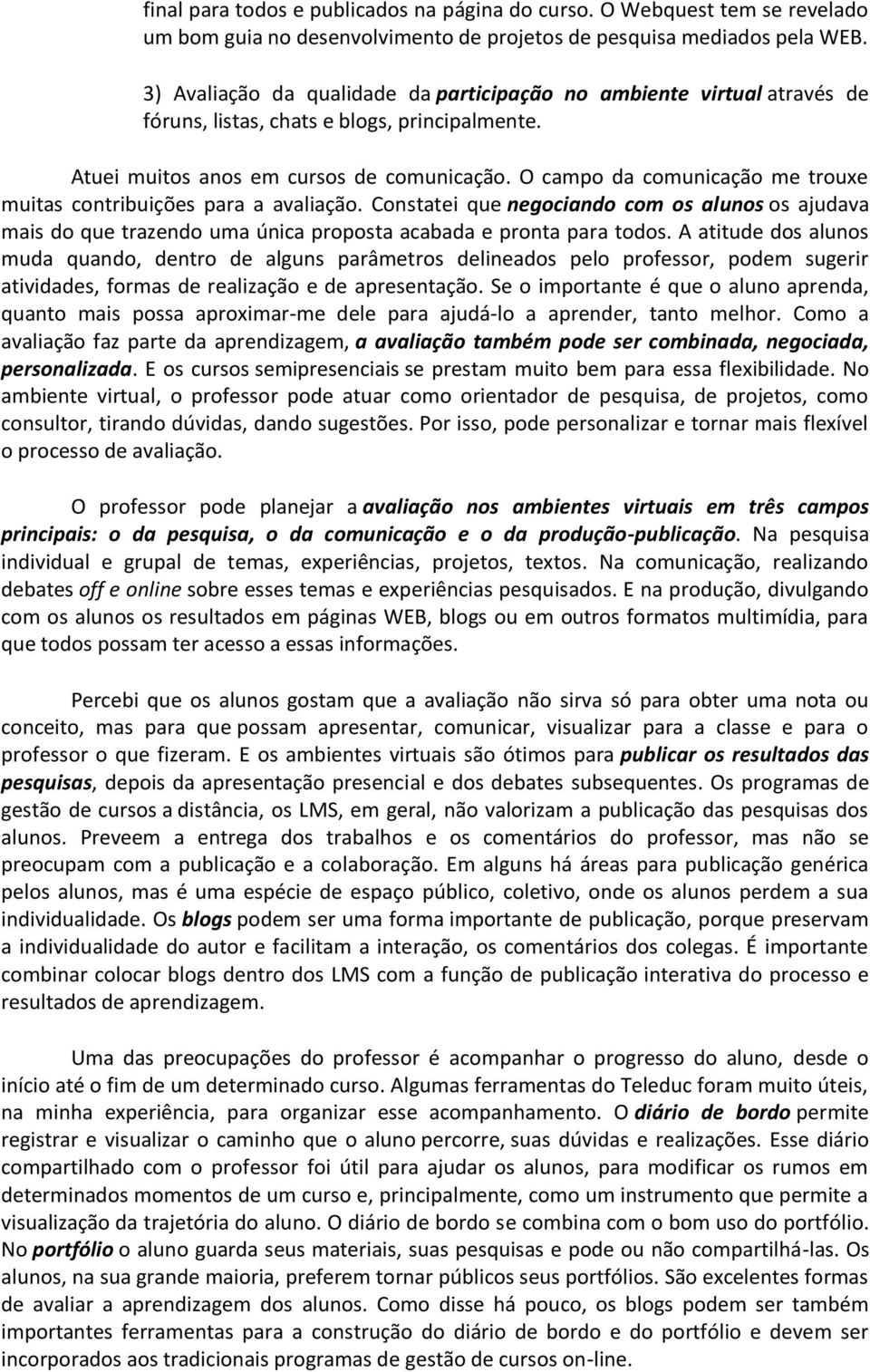 O campo da comunicação me trouxe muitas contribuições para a avaliação. Constatei que negociando com os alunos os ajudava mais do que trazendo uma única proposta acabada e pronta para todos.