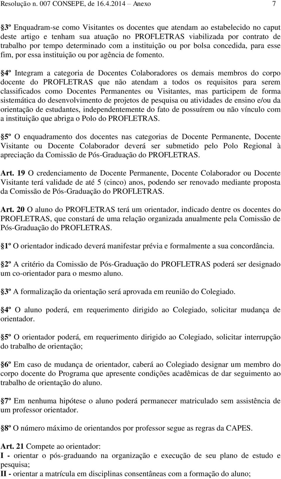 determinado com a instituição ou por bolsa concedida, para esse fim, por essa instituição ou por agência de fomento.