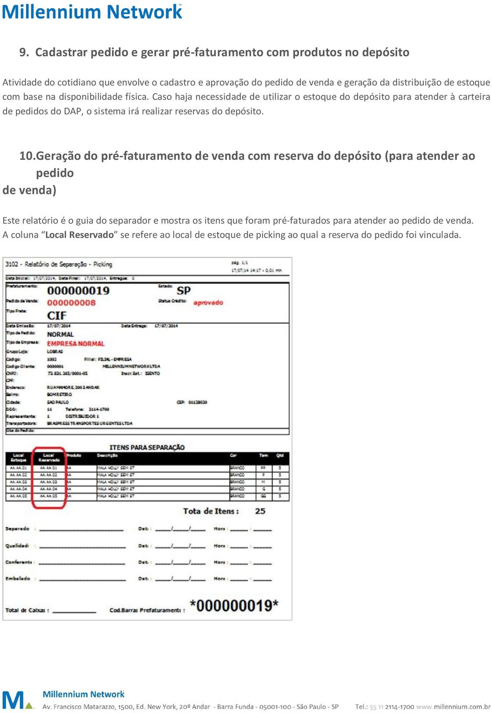 Caso haja necessidade de utilizar o estoque do depósito para atender à carteira de pedidos do DAP, o sistema irá realizar reservas do depósito. 10.