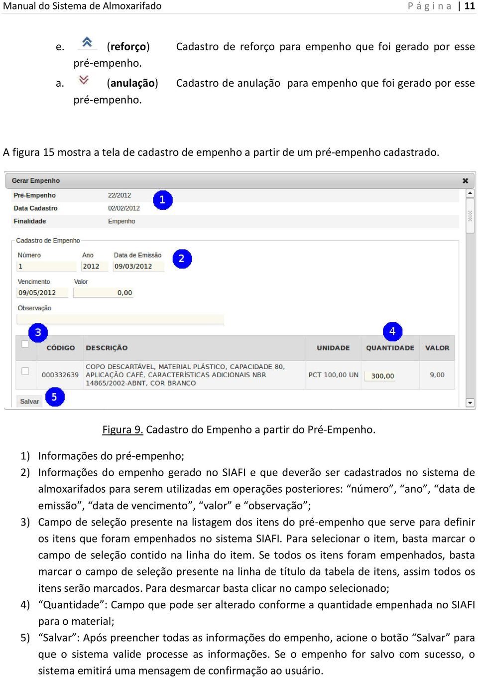 1) Informações do pré-empenho; 2) Informações do empenho gerado no SIAFI e que deverão ser cadastrados no sistema de almoxarifados para serem utilizadas em operações posteriores: número, ano, data de