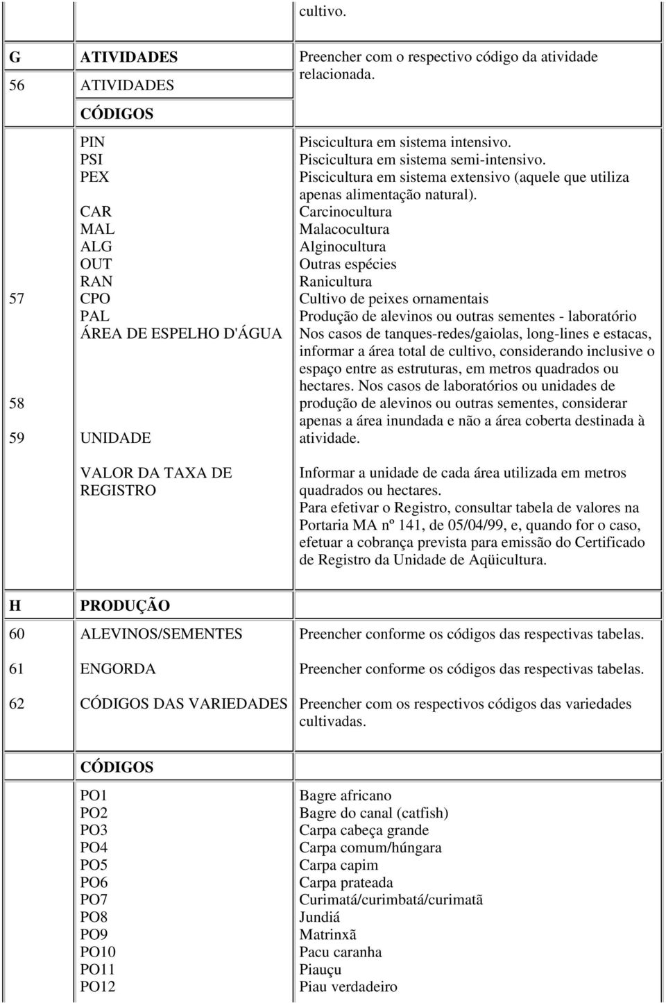 Piscicultura em sistema extensivo (aquele que utiliza apenas alimentação natural).