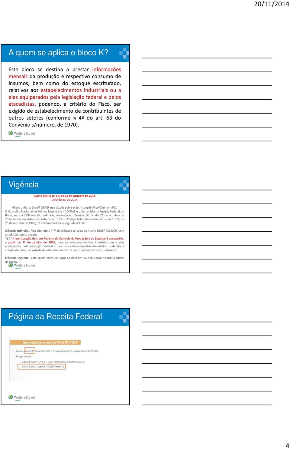 legislação federal e pelos atacadistas, podendo, a critério do Fisco, ser exigido de estabelecimento de contribuintes de outros setores (conforme 4º do art. 63 do Convênio s/número, de 1970).