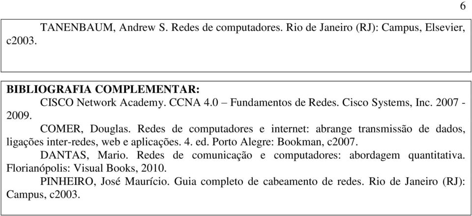 Redes de computadores e internet: abrange transmissão de dados, ligações inter-redes, web e aplicações. 4. ed. Porto Alegre: Bookman, c2007.