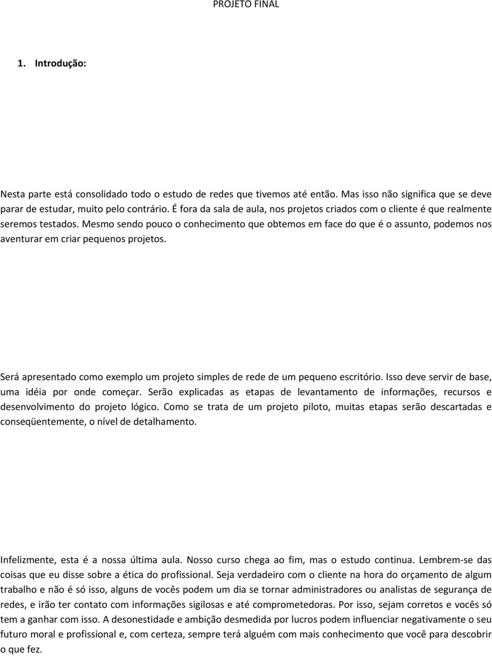 Mesmo sendo pouco o conhecimento que obtemos em face do que é o assunto, podemos nos aventurar em criar pequenos projetos.