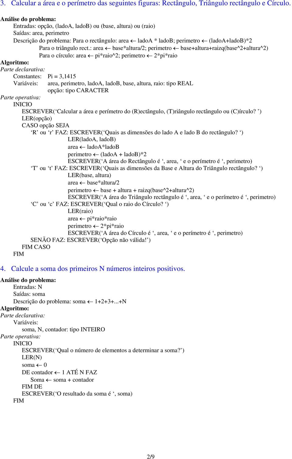 : area base*altura/2; perimetro base+altura+raizq(base^2+altura^2) Para o círculo: area pi*raio^2; perimetro 2*pi*raio Constantes: Pi = 3,1415 area, perimetro, ladoa, ladob, base, altura, raio: tipo