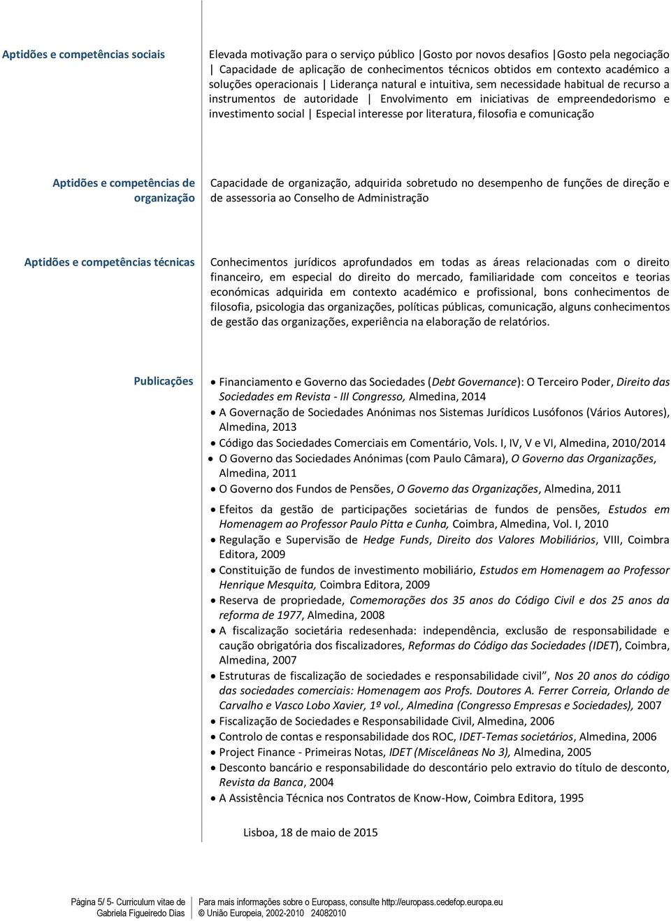 interesse por literatura, filosofia e comunicação Aptidões e competências de organização Capacidade de organização, adquirida sobretudo no desempenho de funções de direção e de assessoria ao Conselho