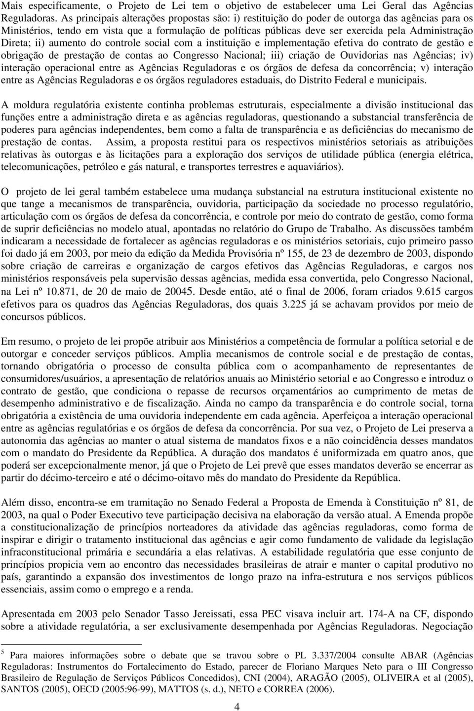 Direta; ii) aumento do controle social com a instituição e implementação efetiva do contrato de gestão e obrigação de prestação de contas ao Congresso Nacional; iii) criação de Ouvidorias nas