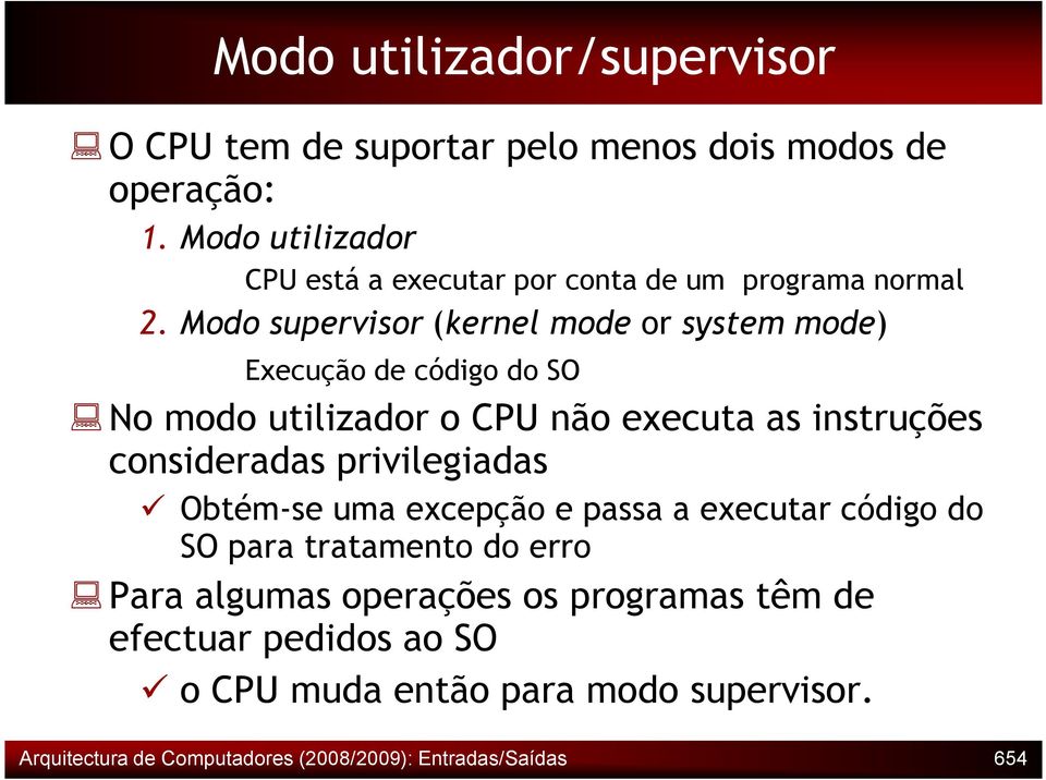 Modo supervisor (kernel mode or system mode) Execução de código do SO No modo utilizador o CPU não executa as instruções consideradas