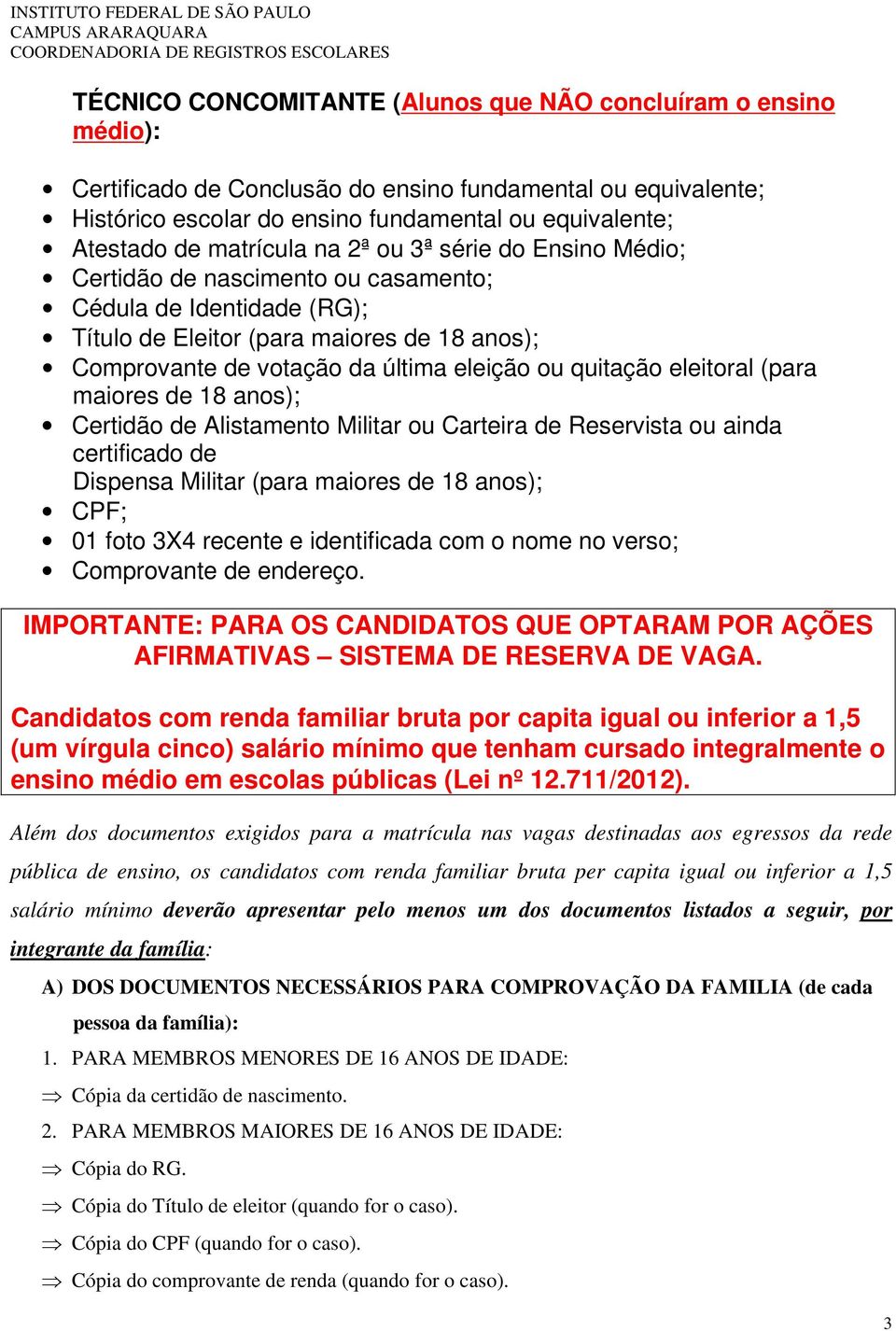 quitação eleitoral (para maiores de 18 anos); Certidão de Alistamento Militar ou Carteira de Reservista ou ainda certificado de Dispensa Militar (para maiores de 18 anos); CPF; 01 foto 3X4 recente e