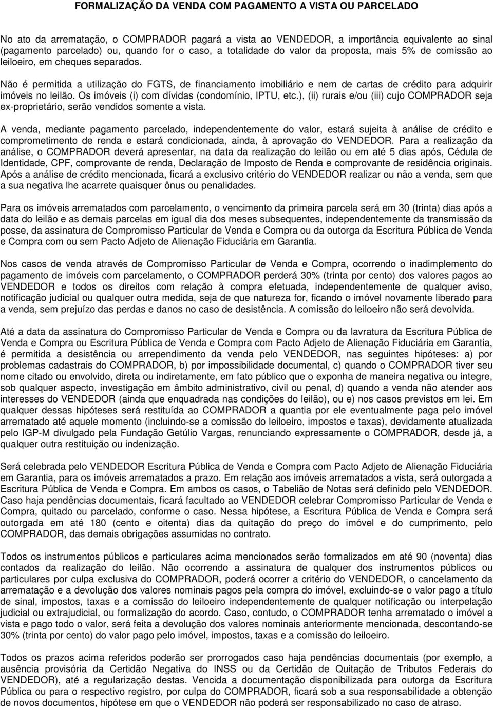 Não é permitida a utilização do FGTS, de financiamento imobiliário e nem de cartas de crédito para adquirir imóveis no leilão. Os imóveis (i) com dívidas (condomínio, IPTU, etc.