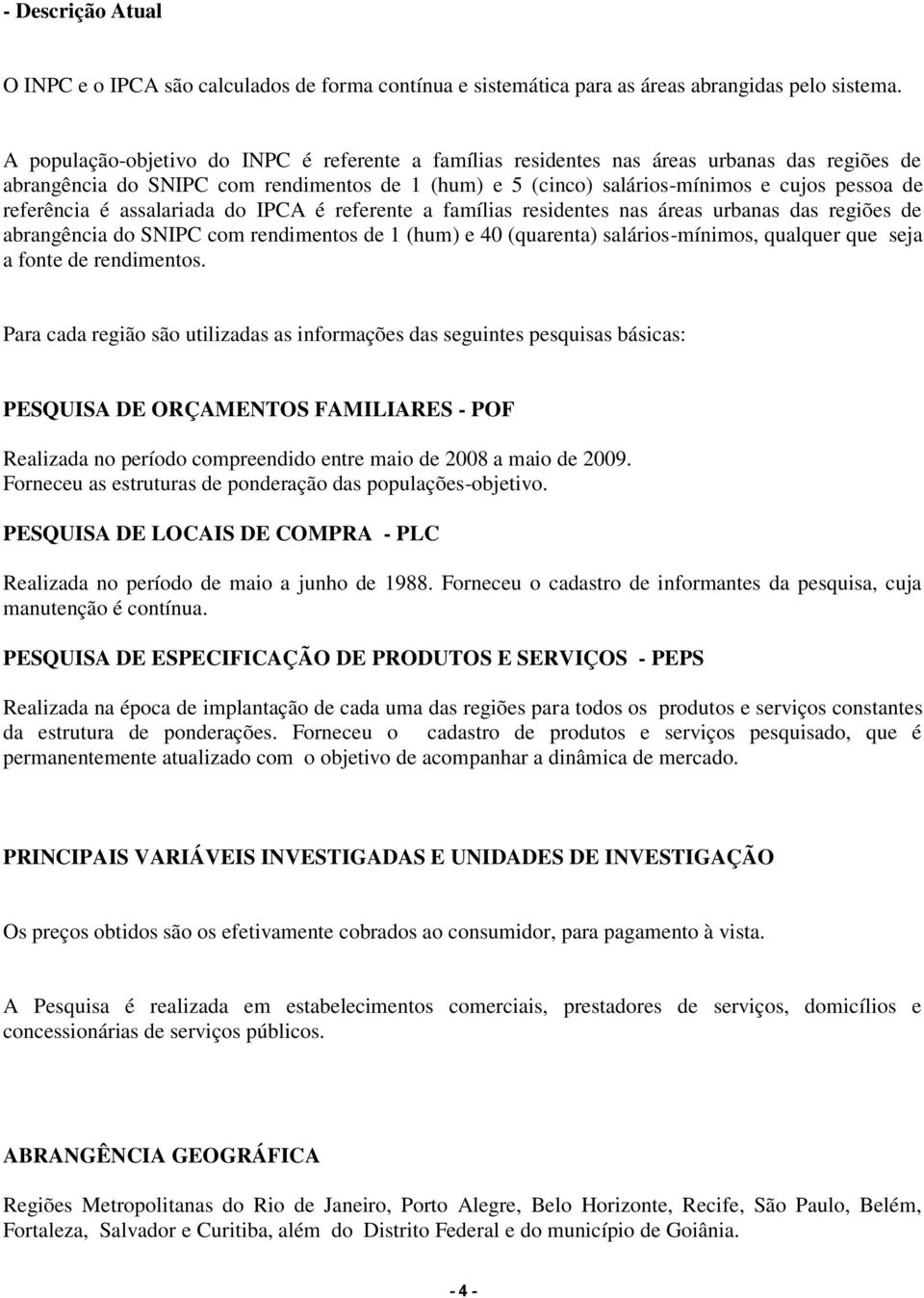 referência é assalariada do IPCA é referente a famílias residentes nas áreas urbanas das regiões de abrangência do SNIPC com rendimentos de 1 (hum) e 40 (quarenta) salários-mínimos, qualquer que seja