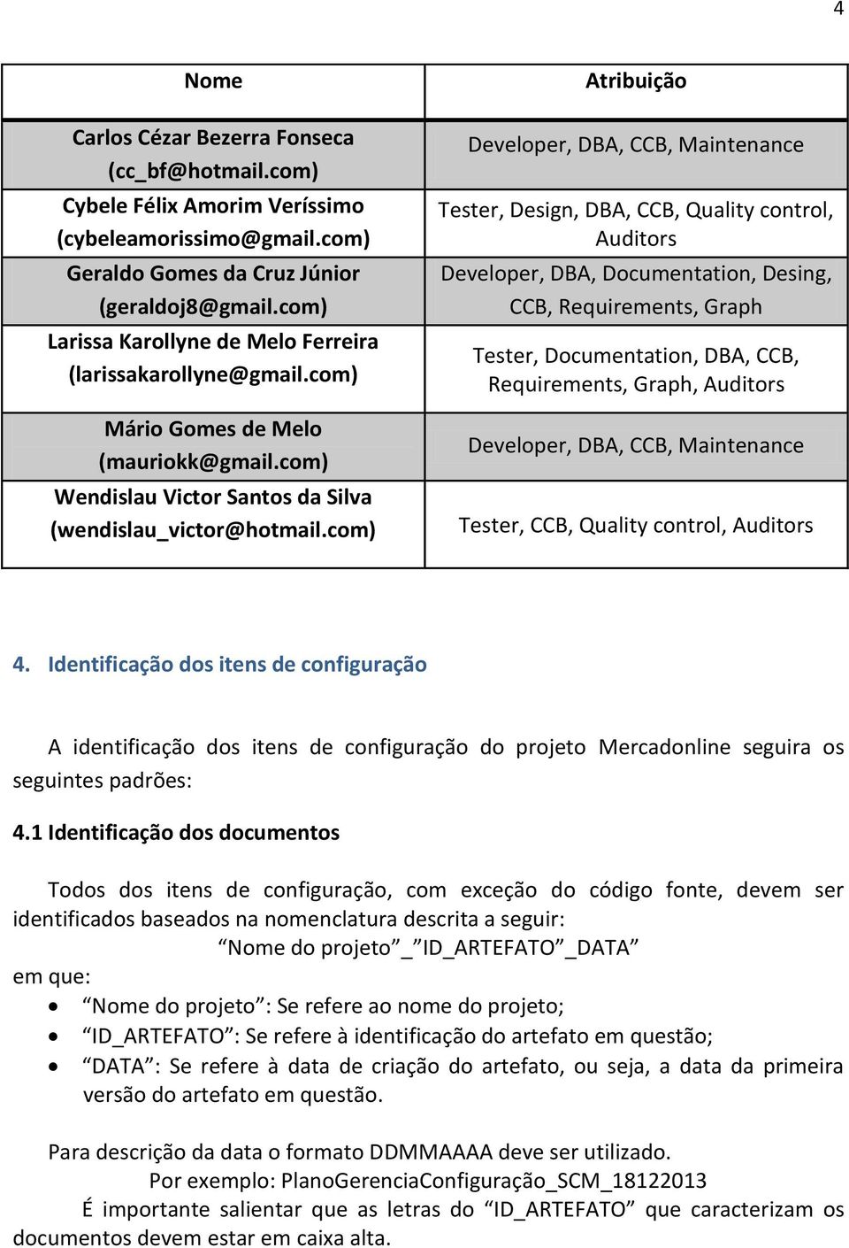 com) Atribuição Developer, DBA, CCB, Maintenance Tester, Design, DBA, CCB, Quality control, Auditors Developer, DBA, Documentation, Desing, CCB, Requirements, Graph Tester, Documentation, DBA, CCB,